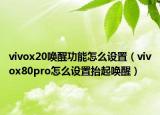 vivox20喚醒功能怎么設(shè)置（vivox80pro怎么設(shè)置抬起喚醒）