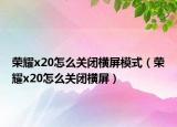 榮耀x20怎么關閉橫屏模式（榮耀x20怎么關閉橫屏）