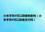 小米手環(huán)6可以微信收款嗎（小米手環(huán)6可以微信支付嗎）