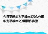 今日更新華為平板m5怎么分屏 華為平板m5分屏操作步驟