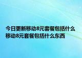 今日更新移動8元套餐包括什么 移動8元套餐包括什么東西
