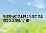 電信如何撥號上網(wǎng)（電信撥號上網(wǎng)怎么設(shè)置簡介介紹）