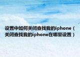 設(shè)置中如何關(guān)閉查找我的iphone（關(guān)閉查找我的iphone在哪里設(shè)置）