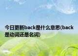 今日更新back是什么意思(back是動詞還是名詞)