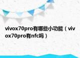 vivox70pro有哪些小功能（vivox70pro有nfc嗎）