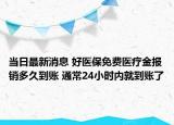 當(dāng)日最新消息 好醫(yī)保免費醫(yī)療金報銷多久到賬 通常24小時內(nèi)就到賬了