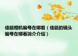 佳能相機編號在哪看（佳能的鏡頭編號在哪看簡介介紹）