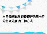 當(dāng)日最新消息 建設(shè)銀行信用卡積分怎么兌換 有三種方式