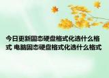 今日更新固態(tài)硬盤格式化選什么格式 電腦固態(tài)硬盤格式化選什么格式
