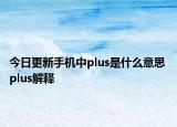 今日更新手機中plus是什么意思 plus解釋