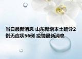 當(dāng)日最新消息 山東新增本土確診2例無(wú)癥狀56例 疫情最新消息