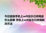 今日更新手機(jī)上wifi顯示已停用是怎么回事 手機(jī)上wifi顯示已停用解決方法