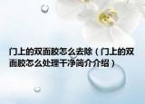 門(mén)上的雙面膠怎么去除（門(mén)上的雙面膠怎么處理干凈簡(jiǎn)介介紹）
