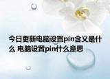 今日更新電腦設(shè)置pin含義是什么 電腦設(shè)置pin什么意思