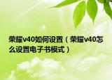 榮耀v40如何設(shè)置（榮耀v40怎么設(shè)置電子書模式）