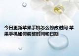 今日更新蘋果手機(jī)怎么修改時(shí)間 蘋果手機(jī)如何調(diào)整時(shí)間和日期