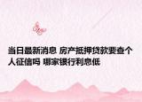 當(dāng)日最新消息 房產(chǎn)抵押貸款要查個(gè)人征信嗎 哪家銀行利息低