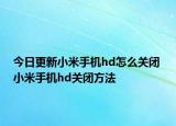 今日更新小米手機hd怎么關閉 小米手機hd關閉方法