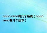 oppo reno有幾個(gè)系統(tǒng)（oppo reno有幾個(gè)版本）