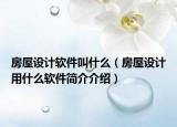 房屋設(shè)計(jì)軟件叫什么（房屋設(shè)計(jì)用什么軟件簡(jiǎn)介介紹）
