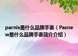 parnis是什么品牌手表（Pasnew是什么品牌手表簡介介紹）