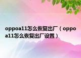 oppoa11怎么恢復(fù)出廠（oppoa11怎么恢復(fù)出廠設(shè)置）