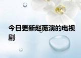 今日更新趙薇演的電視劇