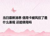 當(dāng)日最新消息 信用卡被風(fēng)控了是什么表現(xiàn) 還能使用嗎