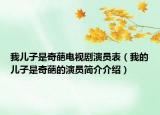 我兒子是奇葩電視劇演員表（我的兒子是奇葩的演員簡(jiǎn)介介紹）