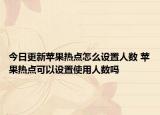 今日更新蘋果熱點(diǎn)怎么設(shè)置人數(shù) 蘋果熱點(diǎn)可以設(shè)置使用人數(shù)嗎