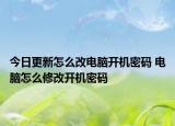 今日更新怎么改電腦開機(jī)密碼 電腦怎么修改開機(jī)密碼