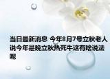 當(dāng)日最新消息 今年8月7號(hào)立秋老人說(shuō)今年是晚立秋熱死牛這有啥說(shuō)法呢