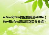 a few和few的區(qū)別用法alittle（few和afew用法區(qū)別簡介介紹）