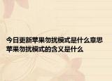 今日更新蘋果勿擾模式是什么意思 蘋果勿擾模式的含義是什么