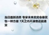 當(dāng)日最新消息 專(zhuān)家未來(lái)買(mǎi)房會(huì)像買(mǎi)包一樣方便 7天之內(nèi)不滿意還能退貨