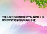 中華人民共和國(guó)國(guó)家知識(shí)產(chǎn)權(quán)局地址（國(guó)家知識(shí)產(chǎn)權(quán)局詳細(xì)地址簡(jiǎn)介介紹）