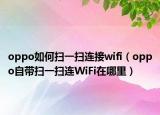 oppo如何掃一掃連接wifi（oppo自帶掃一掃連WiFi在哪里）