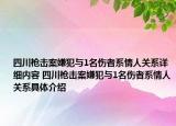 四川槍擊案嫌犯與1名傷者系情人關(guān)系詳細(xì)內(nèi)容 四川槍擊案嫌犯與1名傷者系情人關(guān)系具體介紹