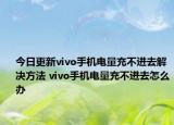 今日更新vivo手機(jī)電量充不進(jìn)去解決方法 vivo手機(jī)電量充不進(jìn)去怎么辦