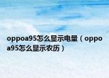 oppoa95怎么顯示電量（oppoa95怎么顯示農(nóng)歷）