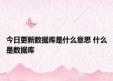 今日更新數(shù)據(jù)庫是什么意思 什么是數(shù)據(jù)庫