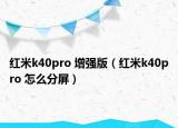 紅米k40pro 增強版（紅米k40pro 怎么分屏）