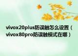 vivox20plus防誤觸怎么設(shè)置（vivox80pro防誤觸模式在哪）