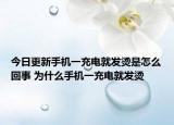 今日更新手機一充電就發(fā)燙是怎么回事 為什么手機一充電就發(fā)燙