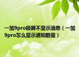 一加9pro鎖屏不顯示消息（一加9pro怎么顯示通知數(shù)量）