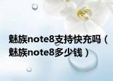 魅族note8支持快充嗎（魅族note8多少錢）