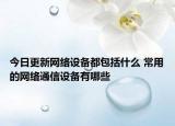 今日更新網(wǎng)絡(luò)設(shè)備都包括什么 常用的網(wǎng)絡(luò)通信設(shè)備有哪些