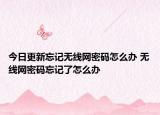 今日更新忘記無(wú)線網(wǎng)密碼怎么辦 無(wú)線網(wǎng)密碼忘記了怎么辦