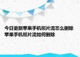 今日更新蘋(píng)果手機(jī)照片流怎么刪除 蘋(píng)果手機(jī)照片流如何刪除