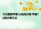 今日更新蘋果7p如何分屏 蘋果7p的分屏方法
